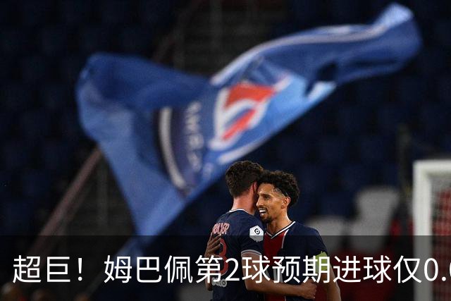 超巨！姆巴佩第2球预期进球仅0.03 半场丢人半场吓死人