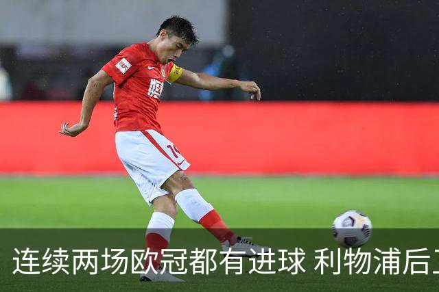 连续两场欧冠都有进球 利物浦后卫成队史第四人